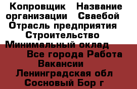 Копровщик › Название организации ­ Сваебой › Отрасль предприятия ­ Строительство › Минимальный оклад ­ 30 000 - Все города Работа » Вакансии   . Ленинградская обл.,Сосновый Бор г.